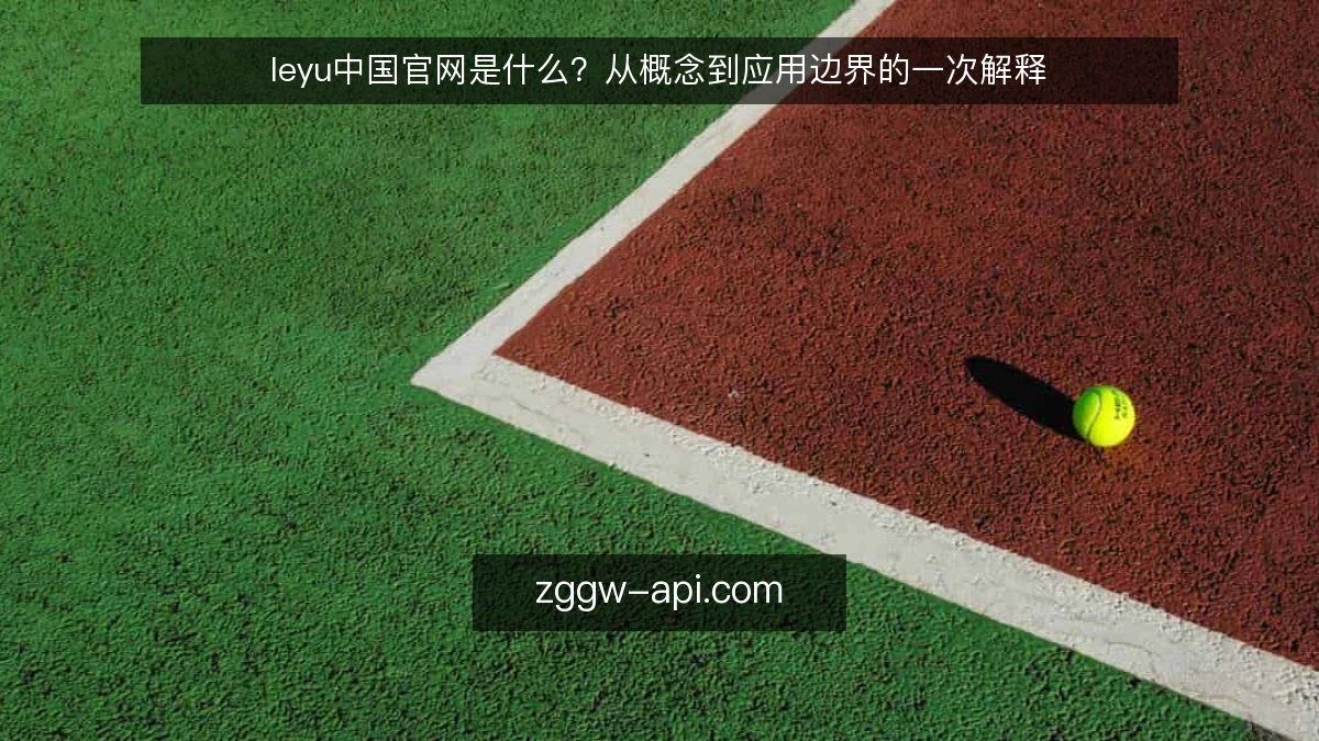 leyu中国官网是什么?从概念到应用边界的一次解释
