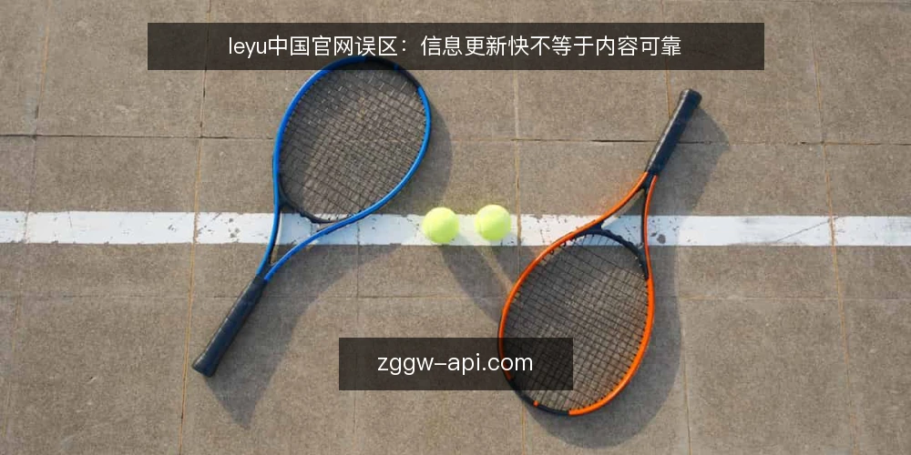 leyu中国官网误区:信息更新快不等于内容可靠 — 误区一:更新频繁就代表官网内容可靠 配图