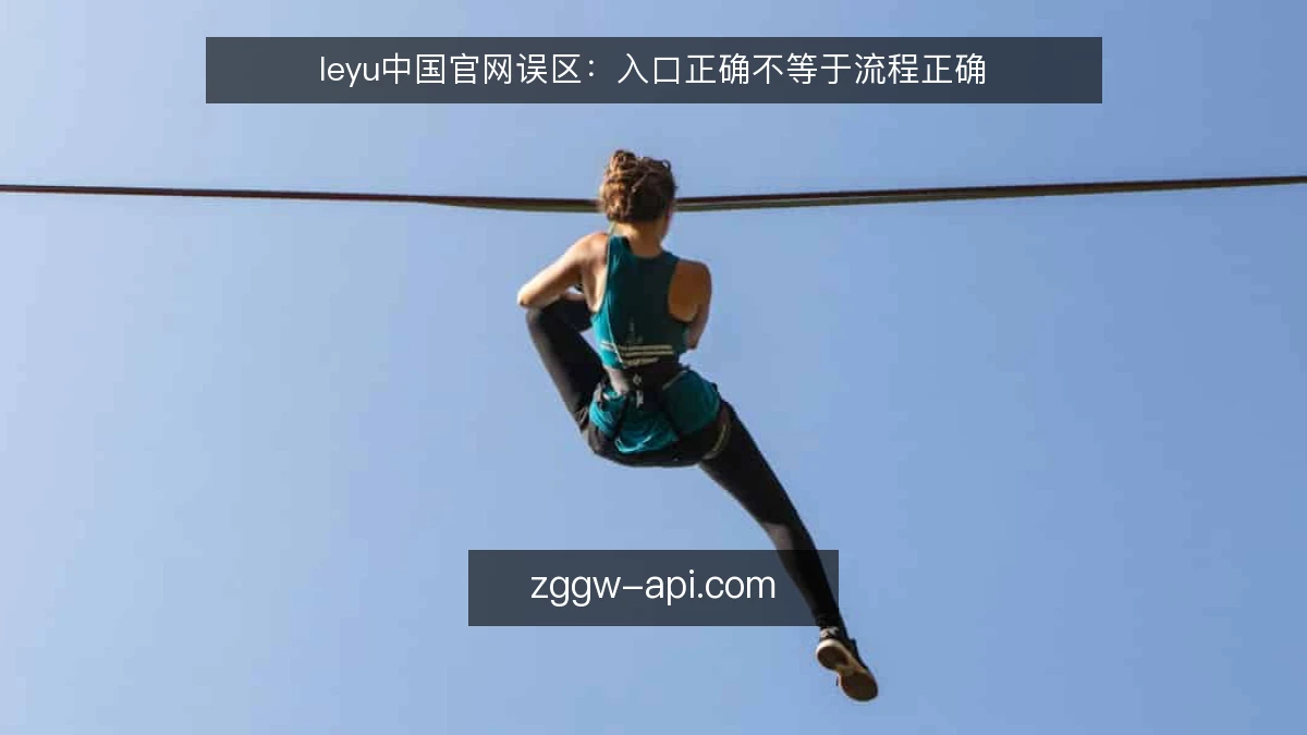 leyu中国官网误区:入口正确不等于流程正确
