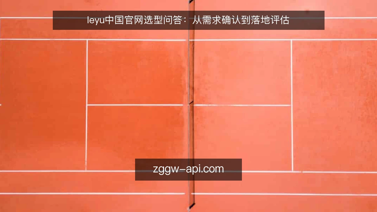 leyu中国官网选型问答:从需求确认到落地评估