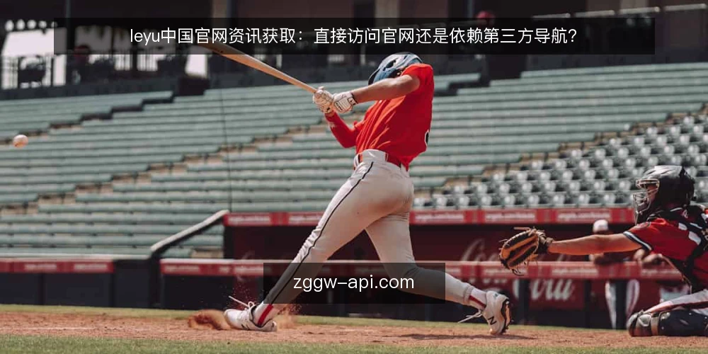 leyu中国官网资讯获取：直接访问官网还是依赖第三方导航？ — 对比之前：先明确你的信息需求与使用场景 配图