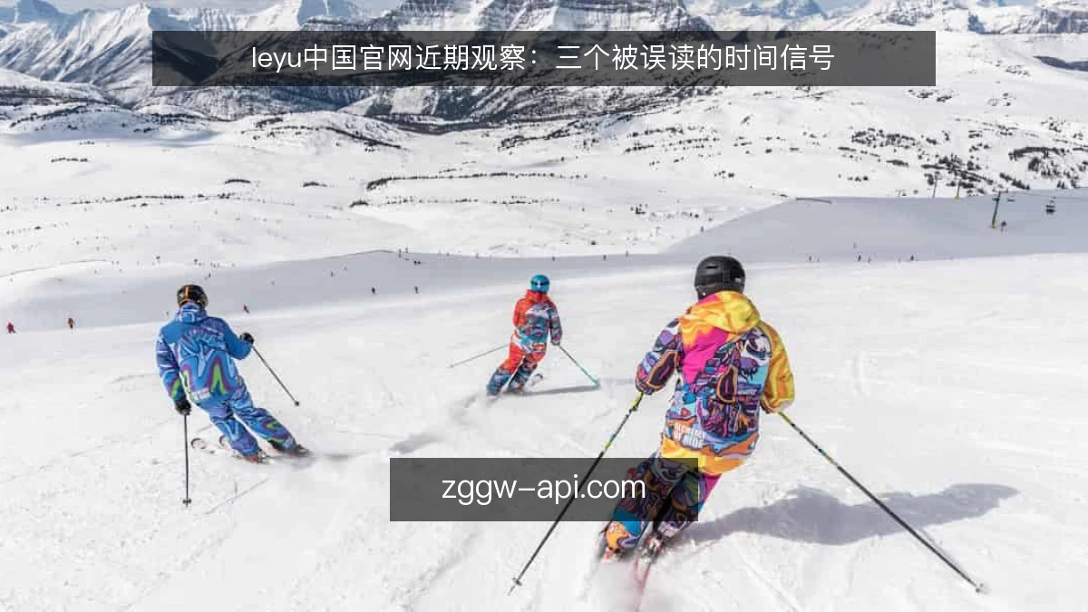 leyu中国官网近期观察:三个被误读的时间信号