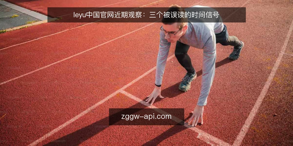 leyu中国官网近期观察:三个被误读的时间信号 — 当下为什么先看时间信号 配图